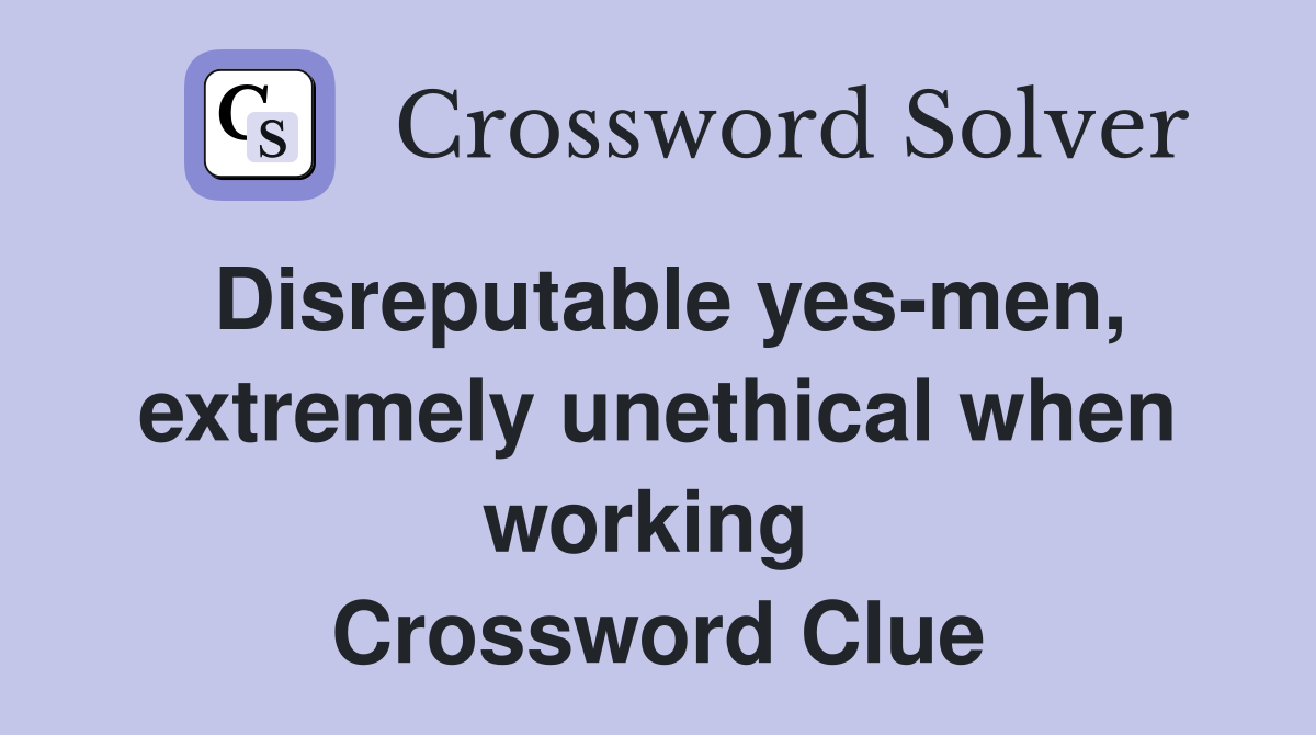 Disreputable yes-men, extremely unethical when working  Crossword Clue