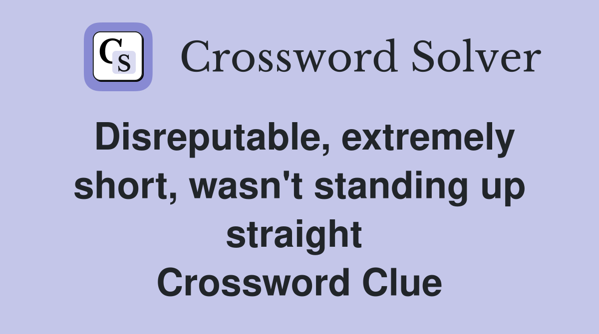 Disreputable, extremely short, wasn't standing up straight  Crossword Clue