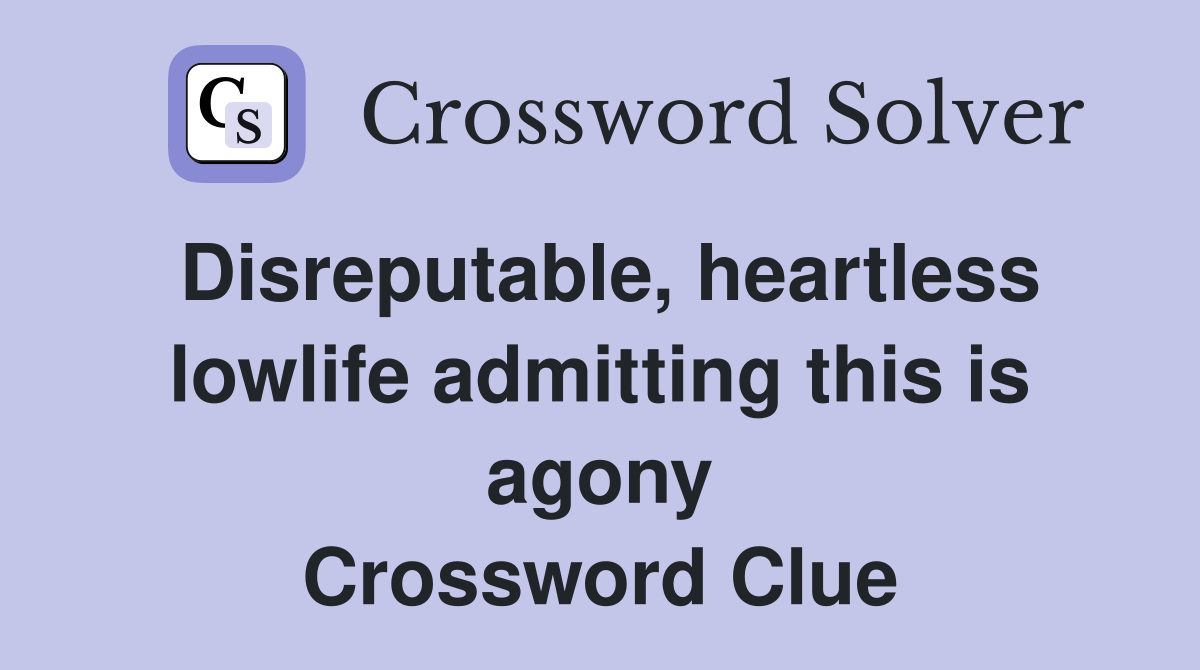 Disreputable, heartless lowlife admitting this is agony Crossword Clue