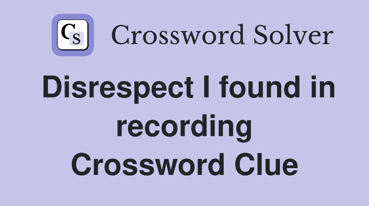 Disrespect I found in recording Crossword Clue