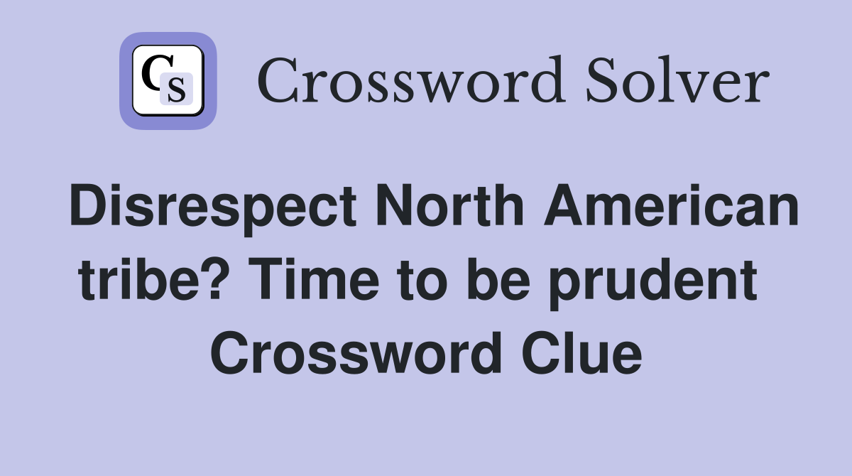 Disrespect North American tribe? Time to be prudent  Crossword Clue