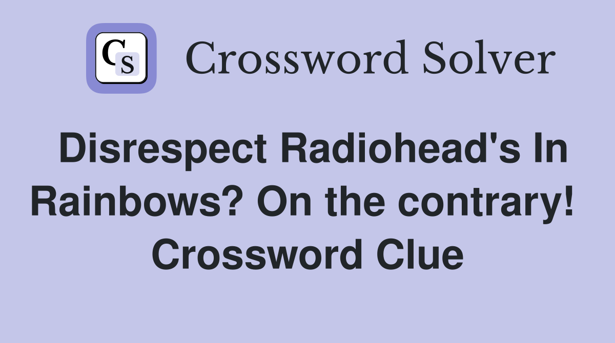 Disrespect Radiohead's In Rainbows? On the contrary!  Crossword Clue