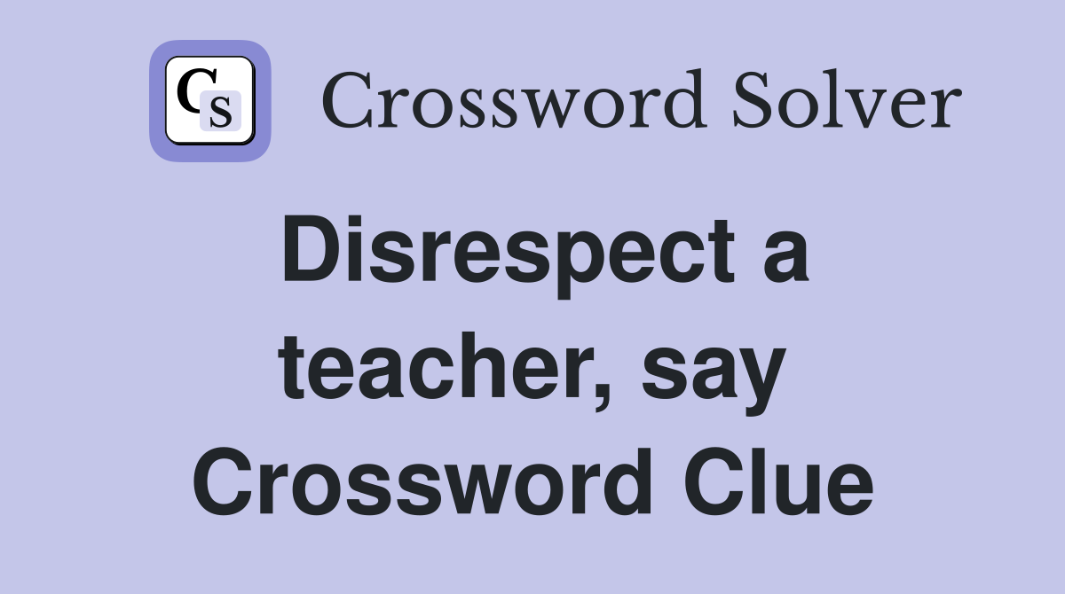 Disrespect a teacher, say Crossword Clue