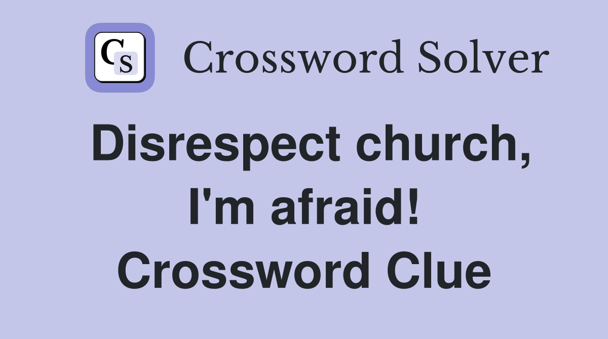 Disrespect church, I'm afraid! Crossword Clue