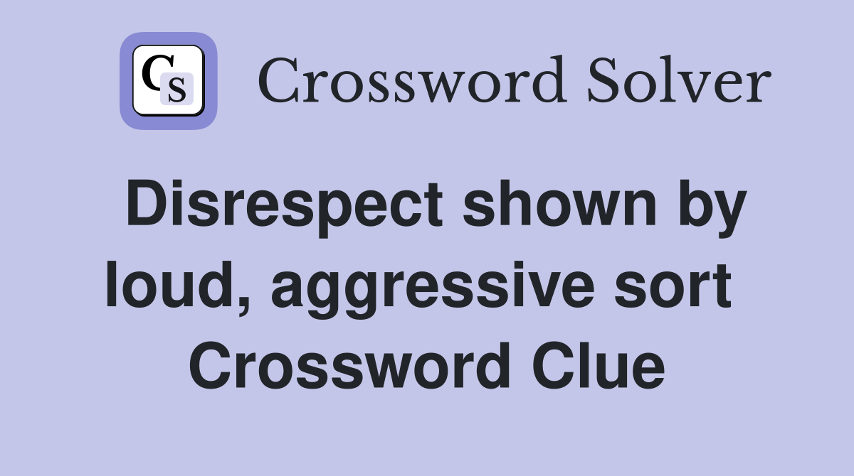 Disrespect shown by loud, aggressive sort  Crossword Clue