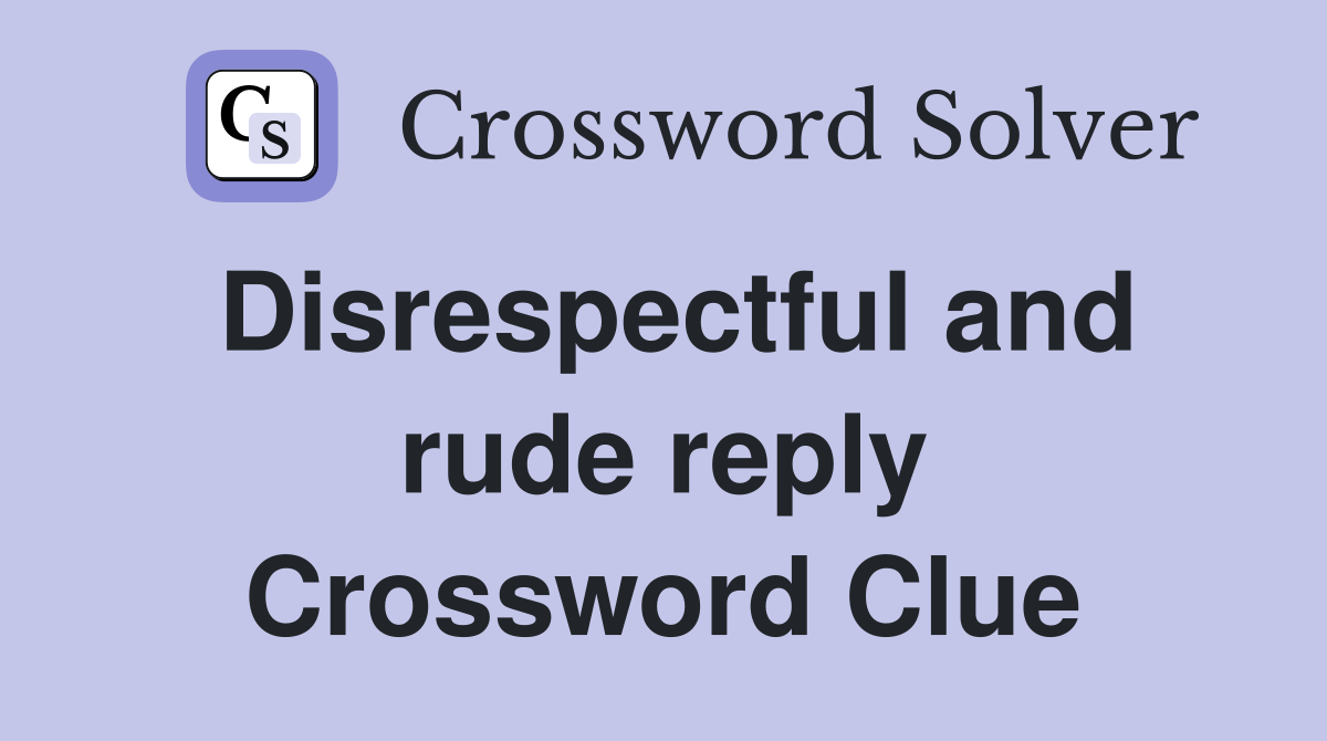 Disrespectful and rude reply Crossword Clue