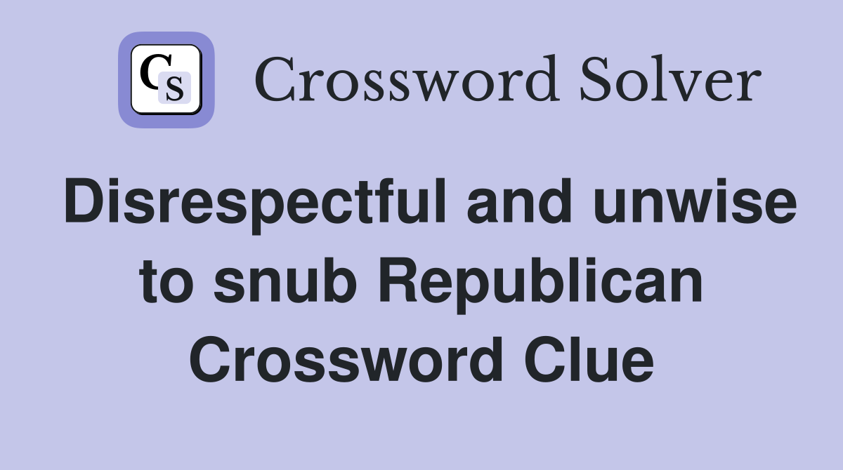 Disrespectful and unwise to snub Republican Crossword Clue