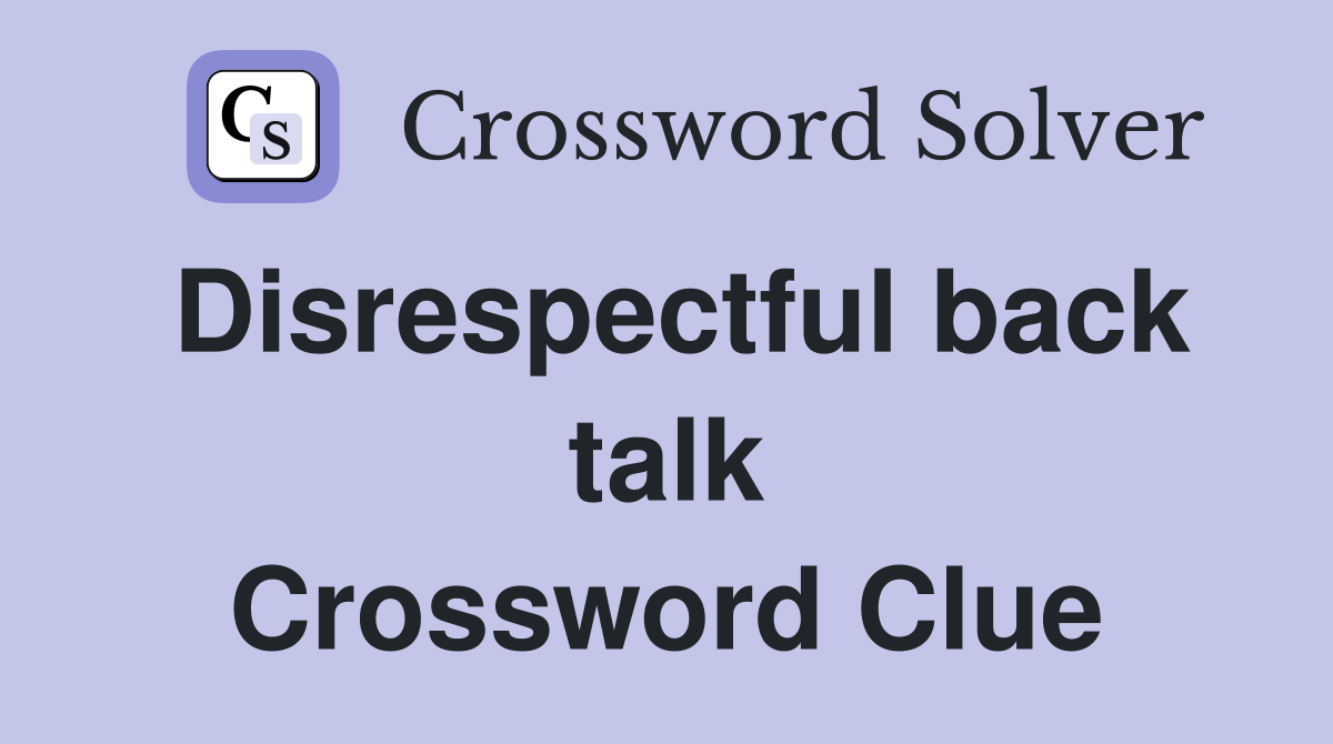 Disrespectful back talk Crossword Clue