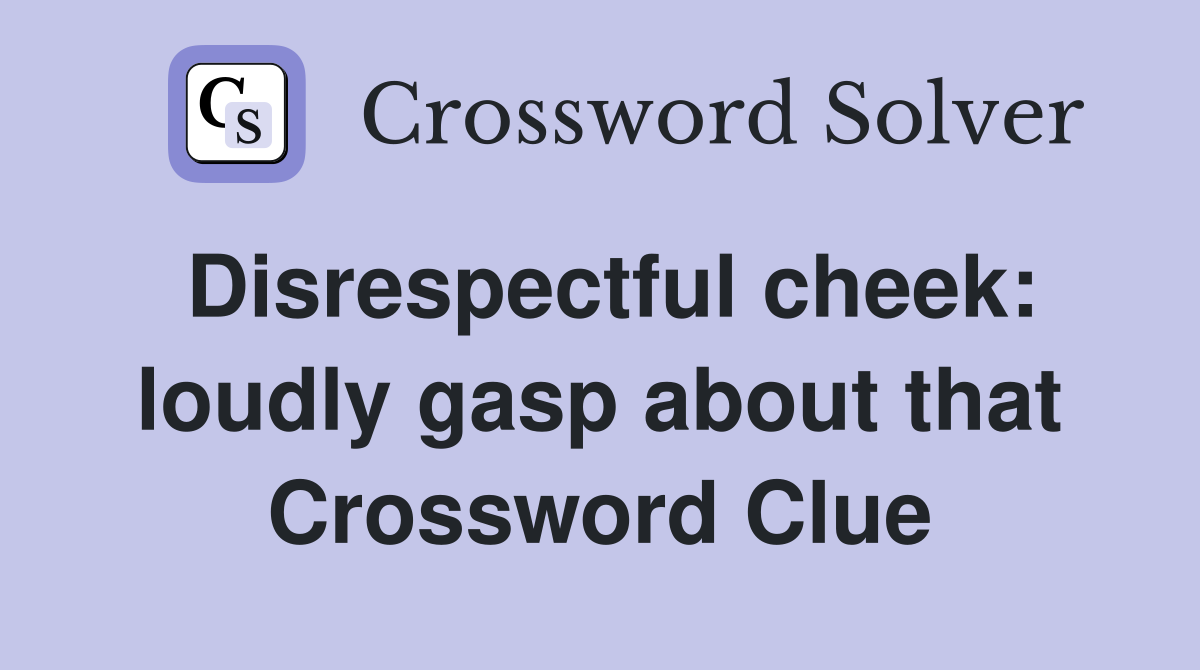 Disrespectful cheek: loudly gasp about that Crossword Clue