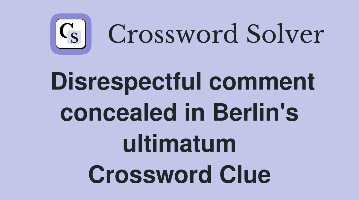 Disrespectful comment concealed in Berlin's ultimatum Crossword Clue
