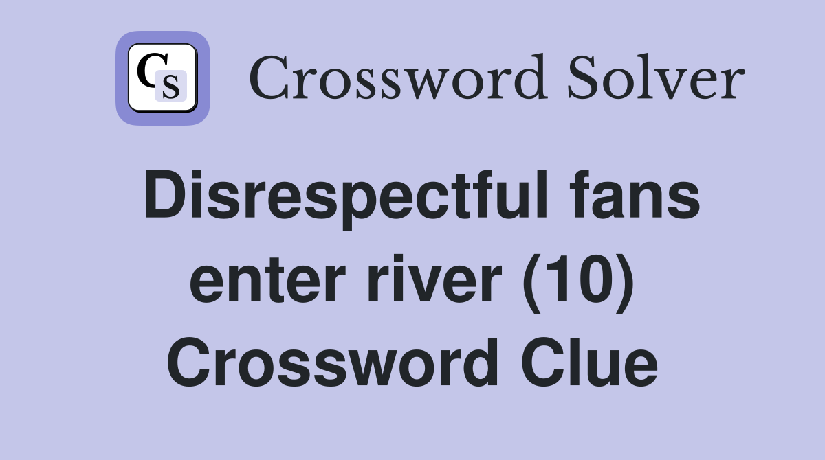 Disrespectful fans enter river (10) Crossword Clue