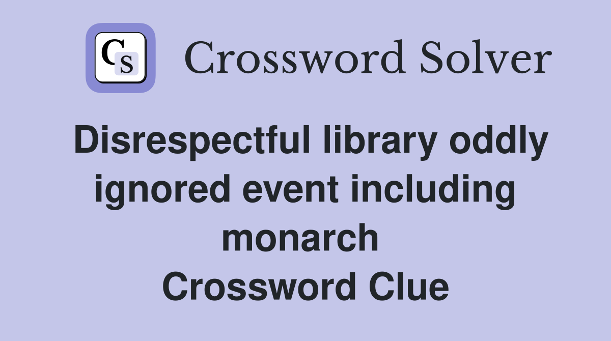Disrespectful library oddly ignored event including monarch  Crossword Clue