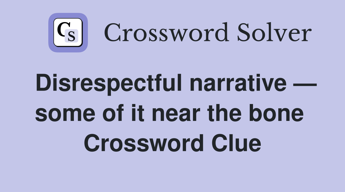 Disrespectful narrative — some of it near the bone  Crossword Clue