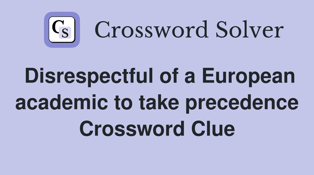 Disrespectful of a European academic to take precedence Crossword Clue