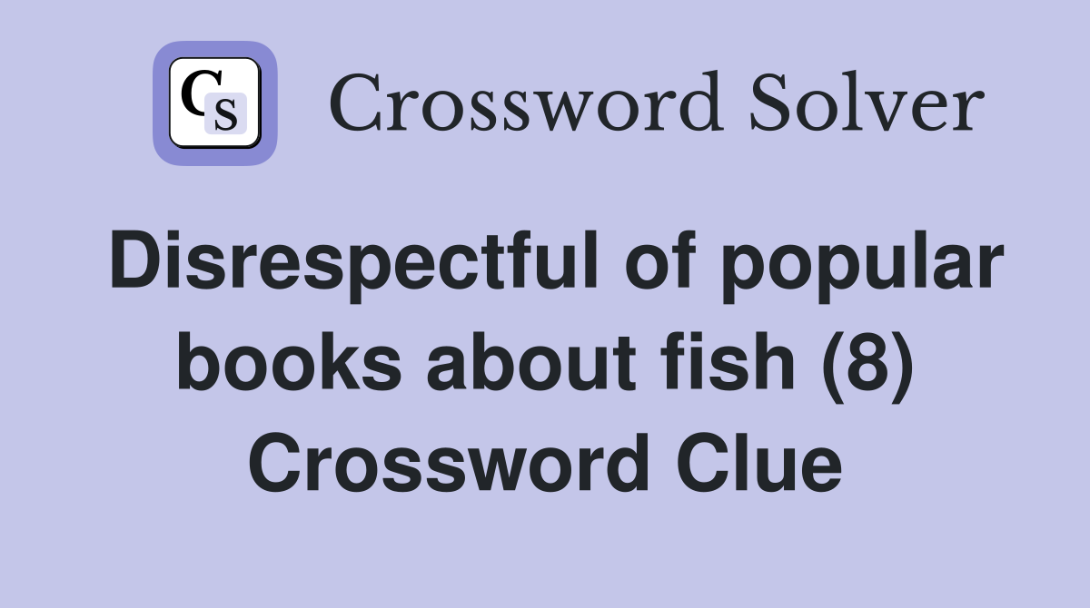 Disrespectful of popular books about fish (8) Crossword Clue