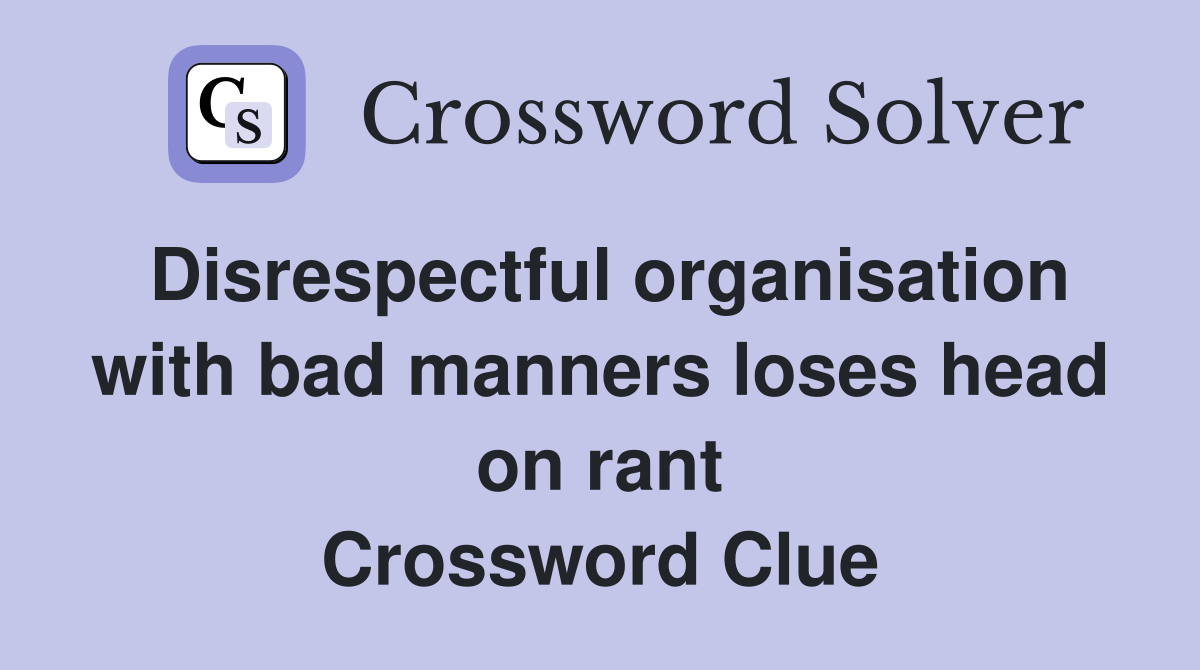 Disrespectful organisation with bad manners loses head on rant Crossword Clue