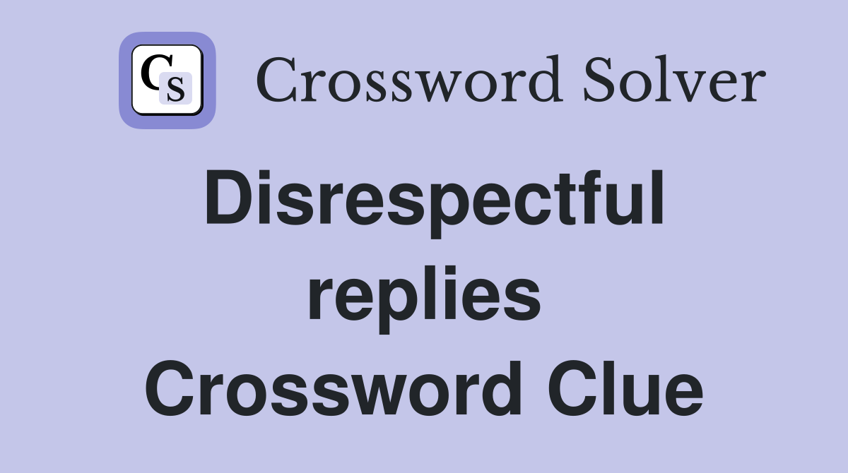 Disrespectful replies Crossword Clue