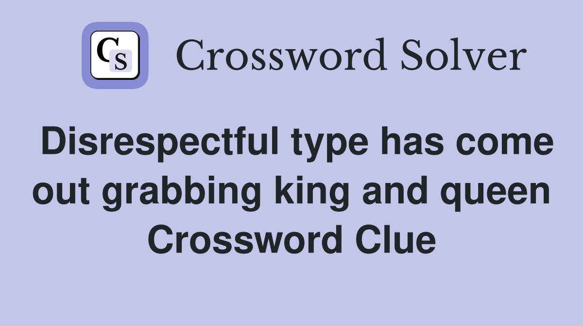 Disrespectful type has come out grabbing king and queen Crossword Clue