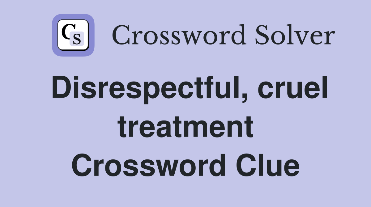 Disrespectful, cruel treatment Crossword Clue