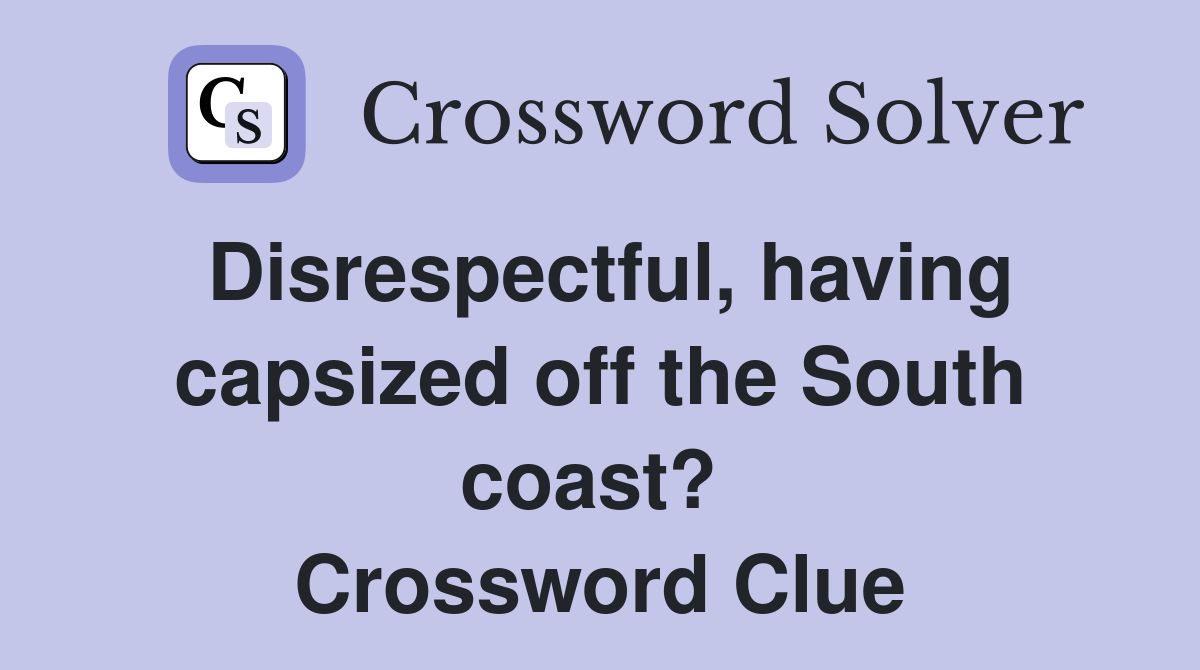 Disrespectful, having capsized off the South coast?  Crossword Clue
