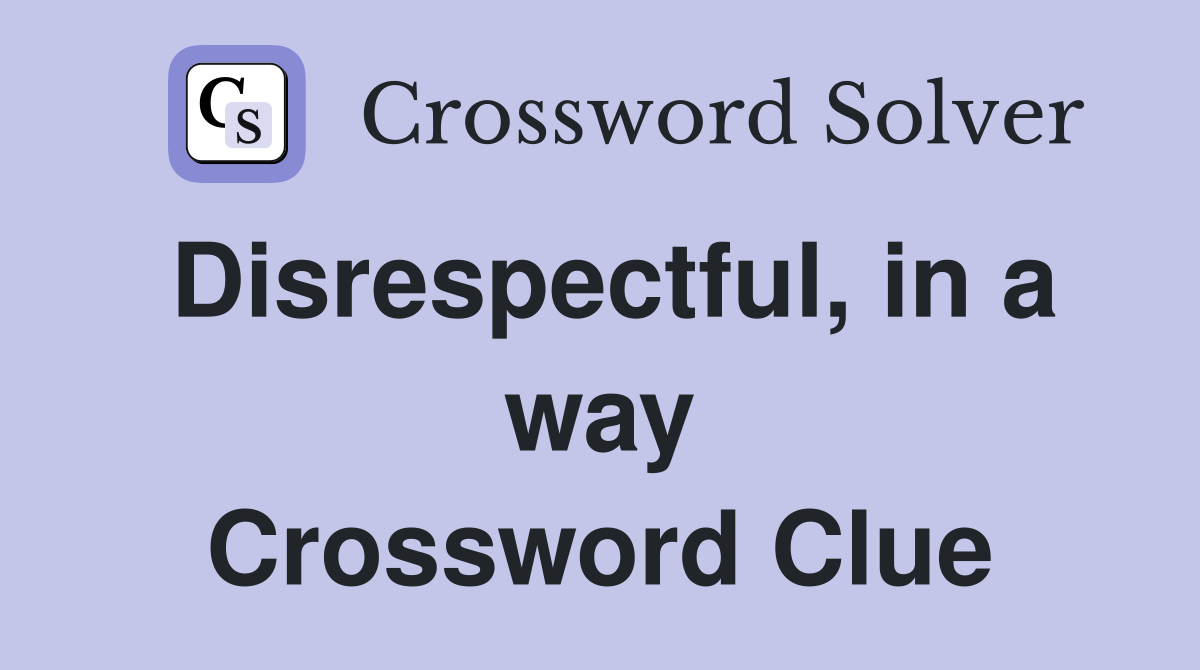 Disrespectful, in a way Crossword Clue