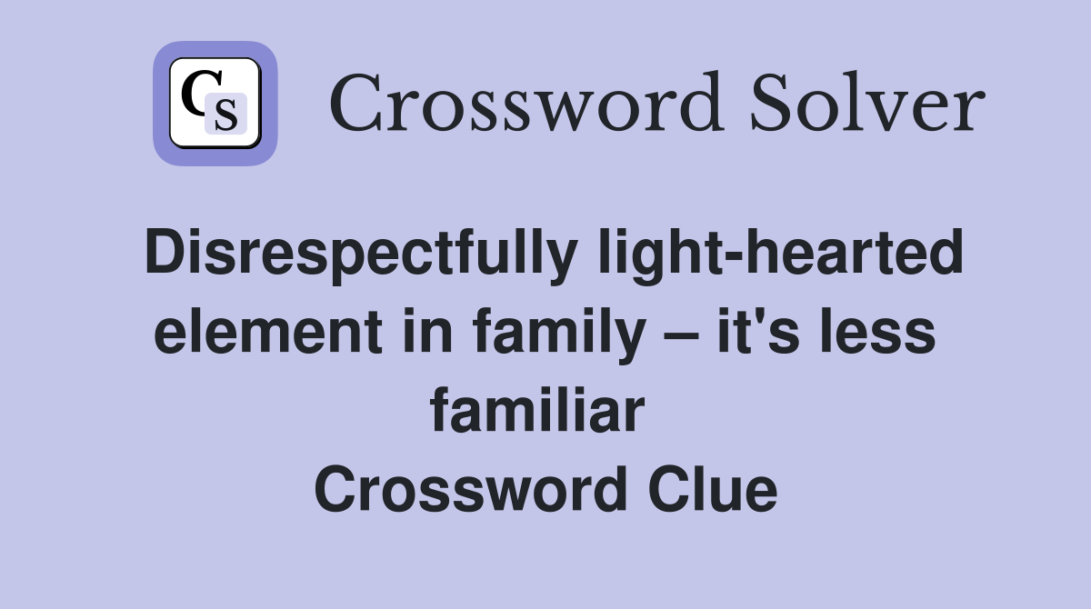 Disrespectfully light-hearted element in family – it's less familiar  Crossword Clue