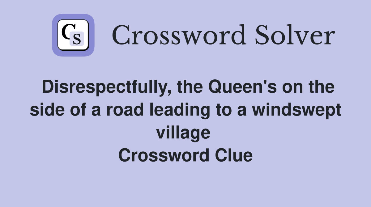 Disrespectfully, the Queen's on the side of a road leading to a windswept village  Crossword Clue
