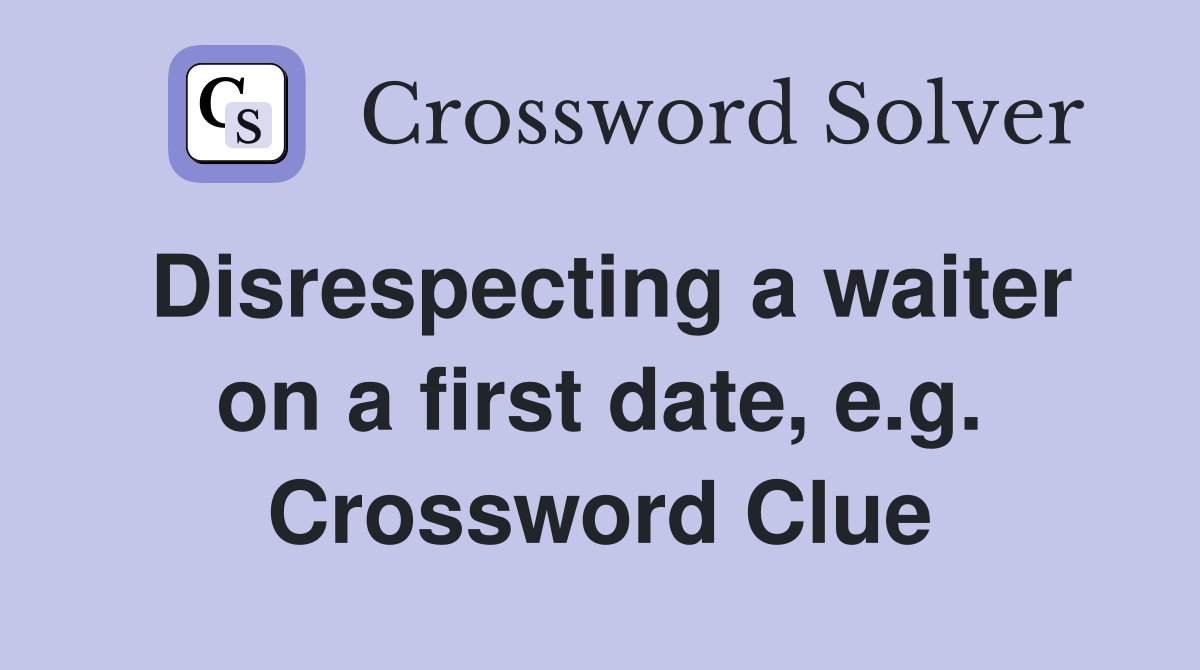 Disrespecting a waiter on a first date, e.g. Crossword Clue