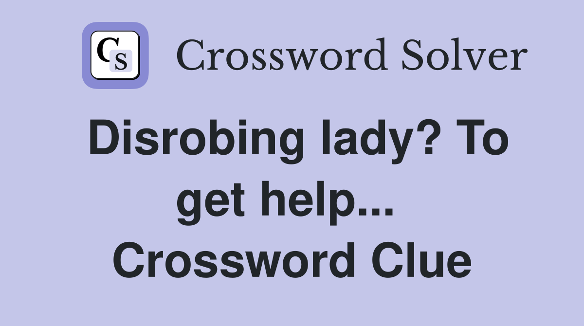 Disrobing lady? To get help...  Crossword Clue