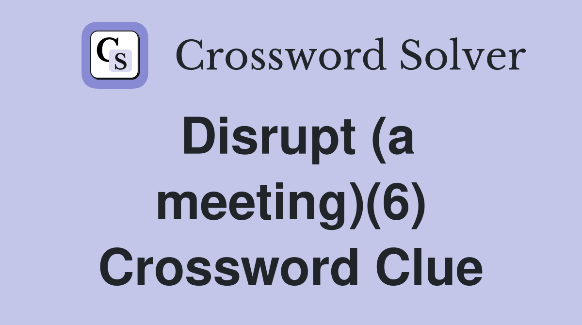 Disrupt (a meeting)(6) Crossword Clue