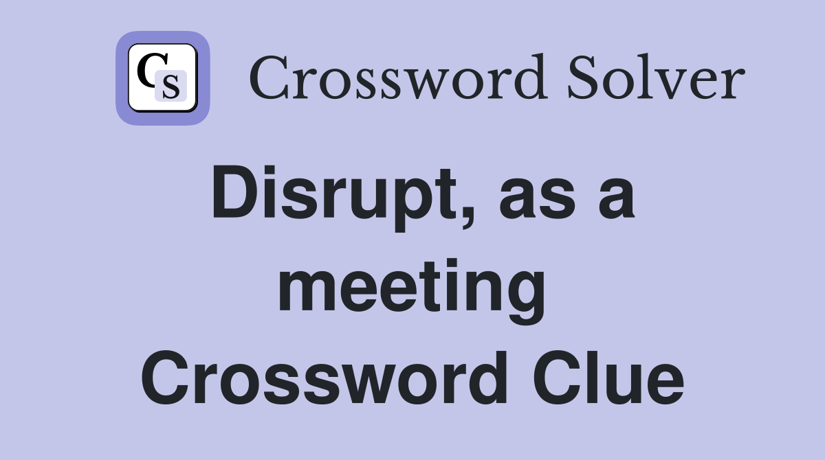 Disrupt, as a meeting Crossword Clue