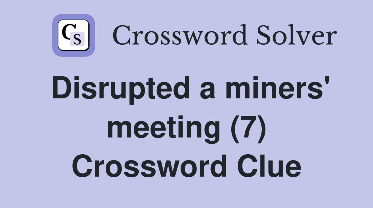 Disrupted a miners' meeting (7) Crossword Clue