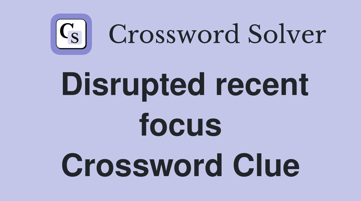 Disrupted recent focus Crossword Clue