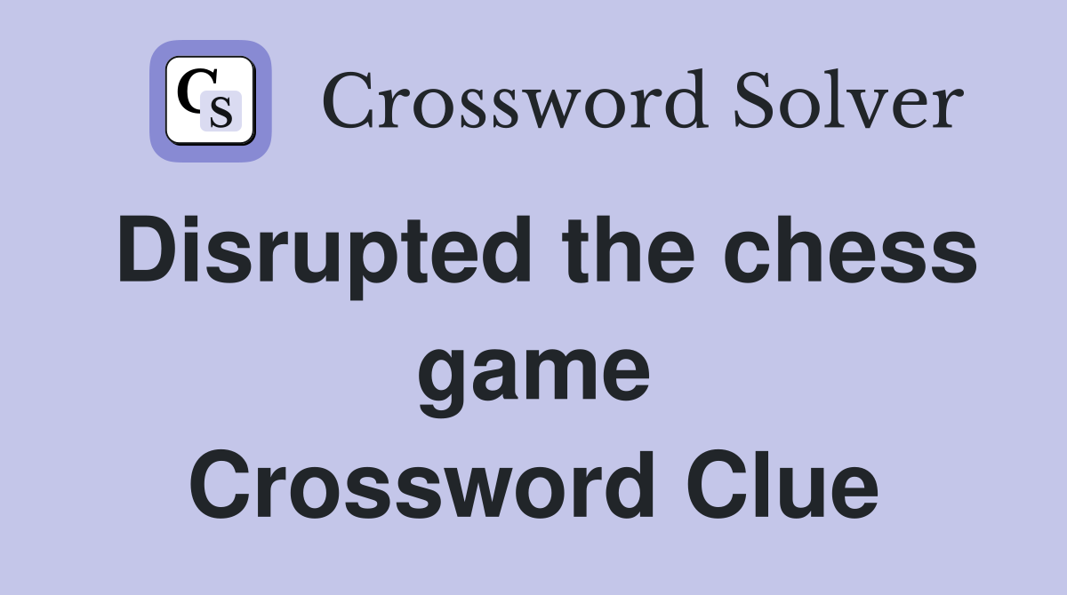Disrupted the chess game Crossword Clue