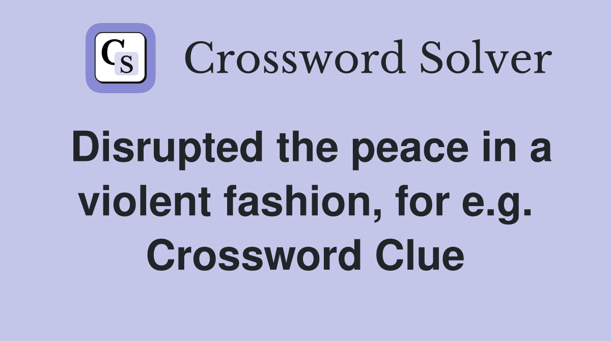 Disrupted the peace in a violent fashion, for e.g. Crossword Clue