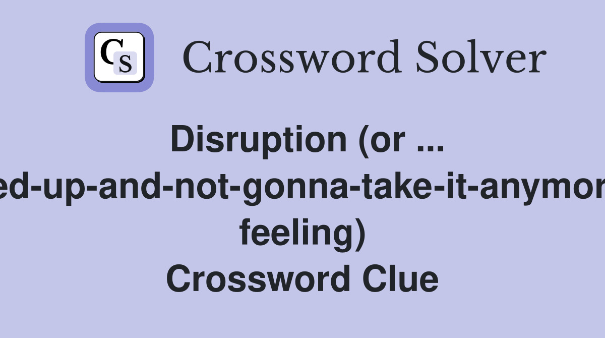 Disruption (or ... fed-up-and-not-gonna-take-it-anymore feeling) Crossword Clue