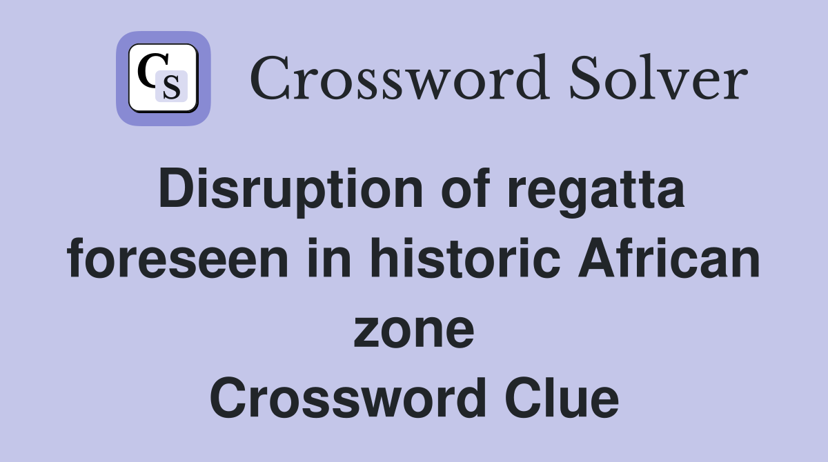 Disruption of regatta foreseen in historic African zone Crossword Clue