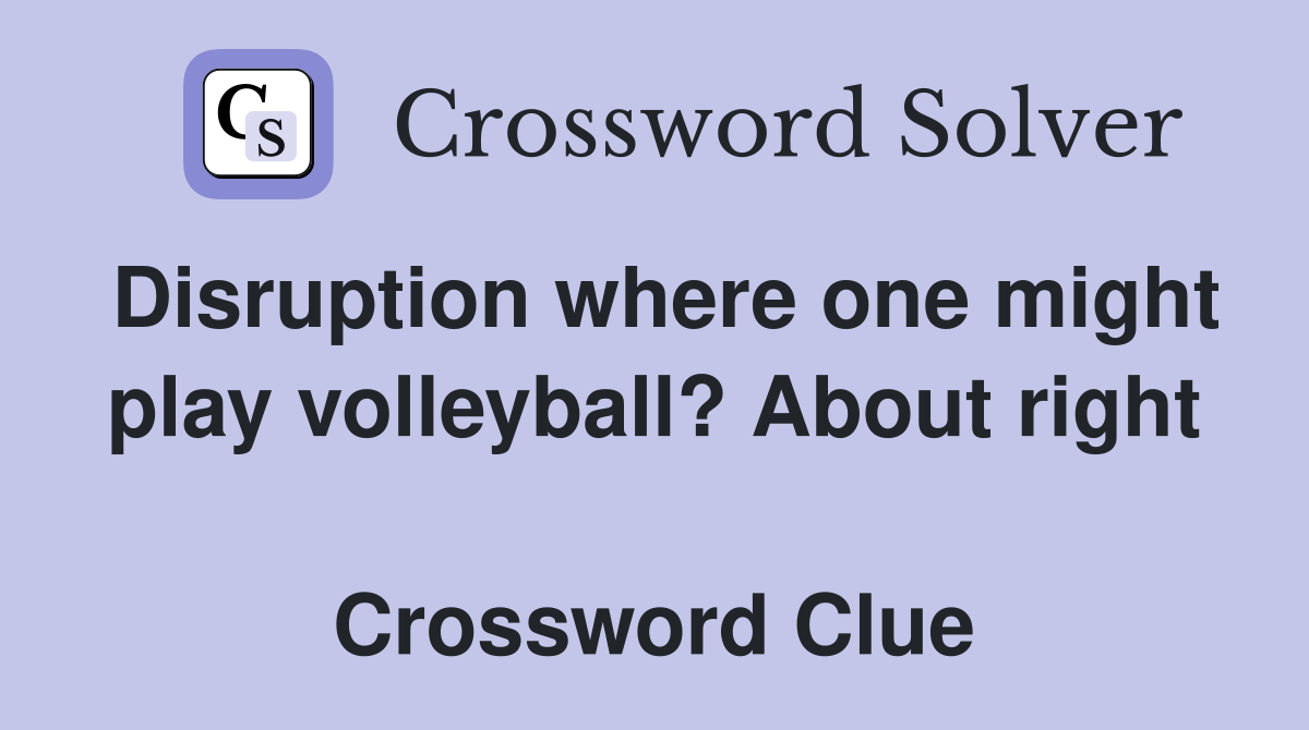 Disruption where one might play volleyball? About right  Crossword Clue