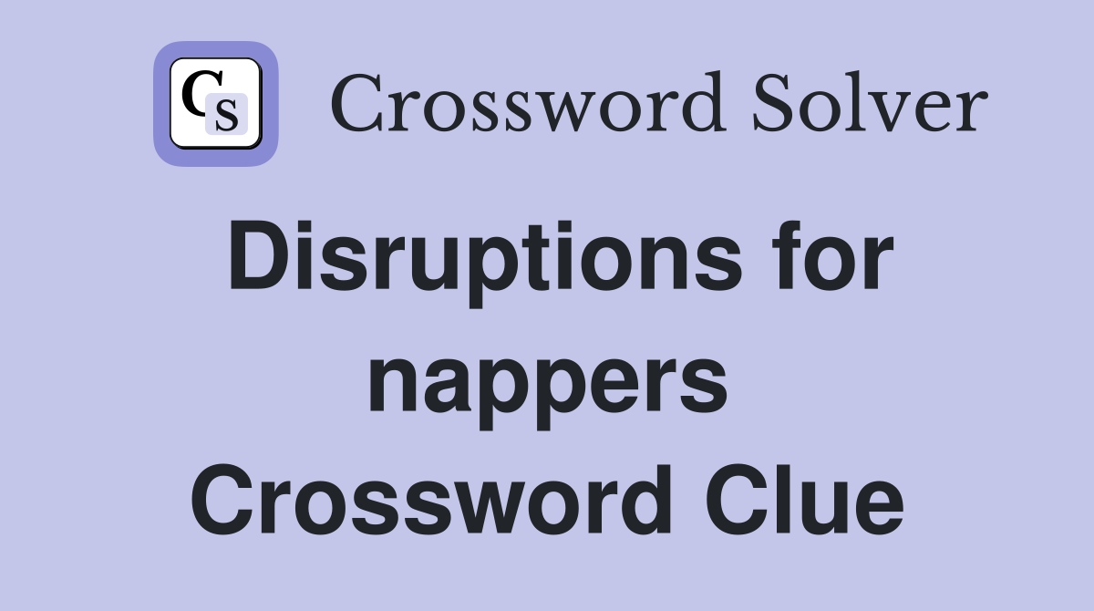 Disruptions for nappers Crossword Clue