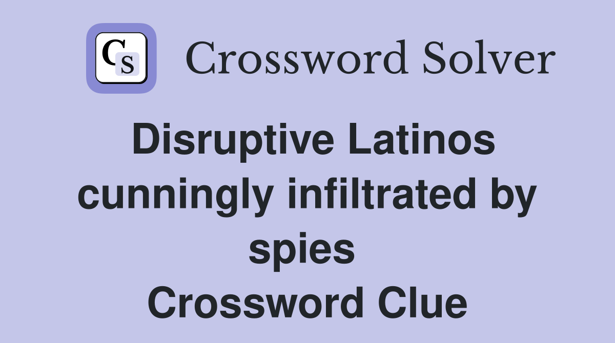 Disruptive Latinos cunningly infiltrated by spies  Crossword Clue
