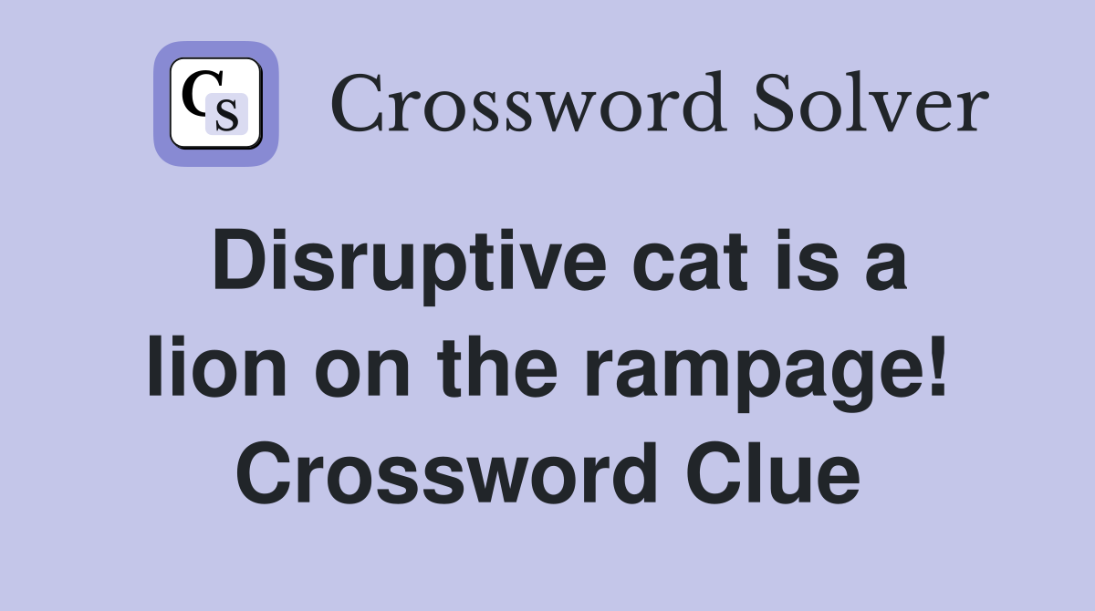 Disruptive cat is a lion on the rampage! Crossword Clue