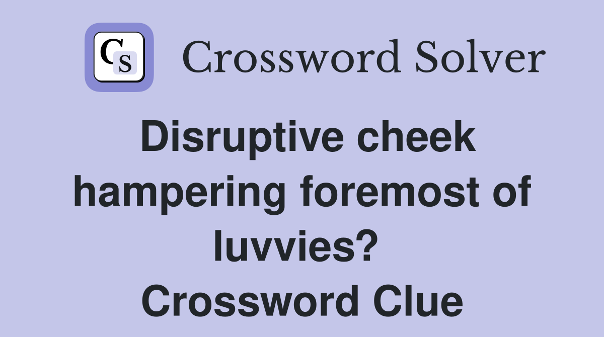 Disruptive cheek hampering foremost of luvvies?  Crossword Clue