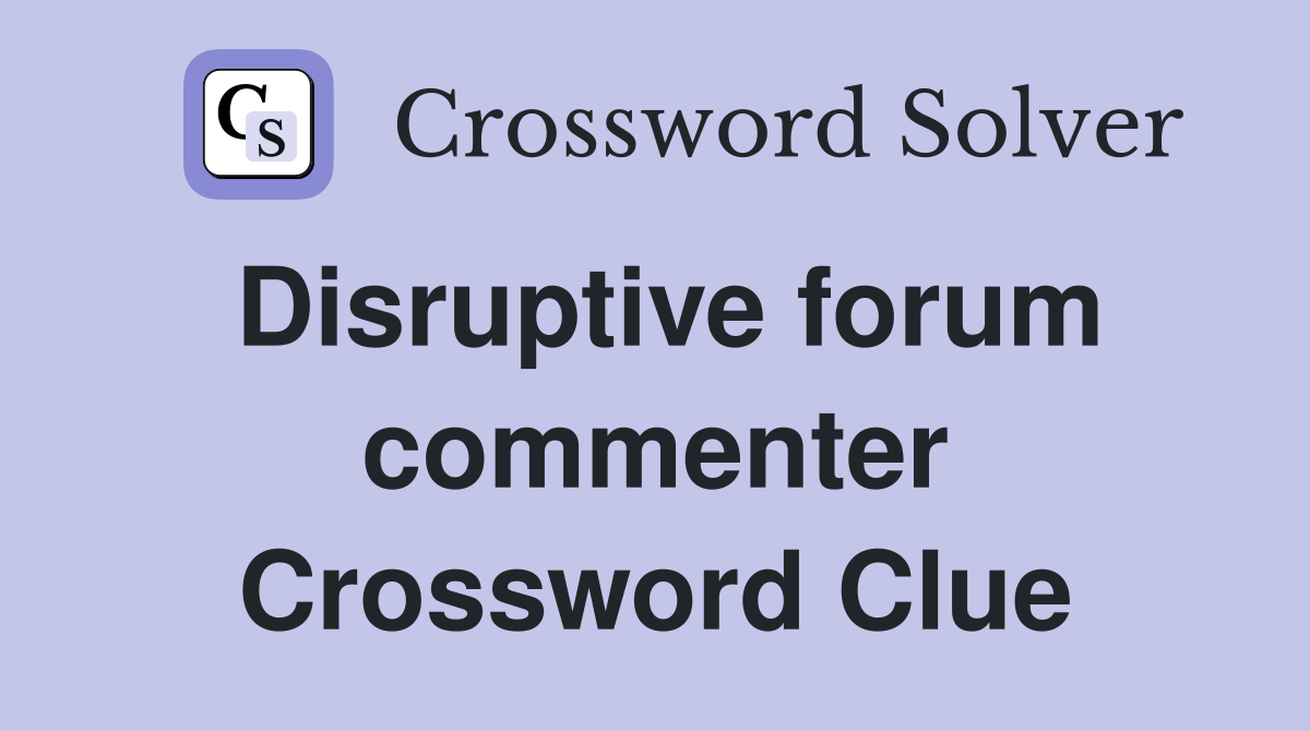 Disruptive forum commenter Crossword Clue