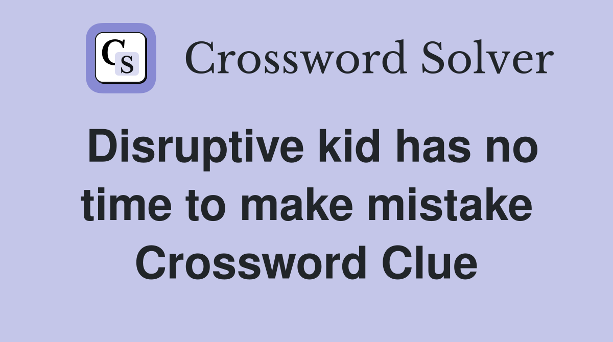 Disruptive kid has no time to make mistake Crossword Clue