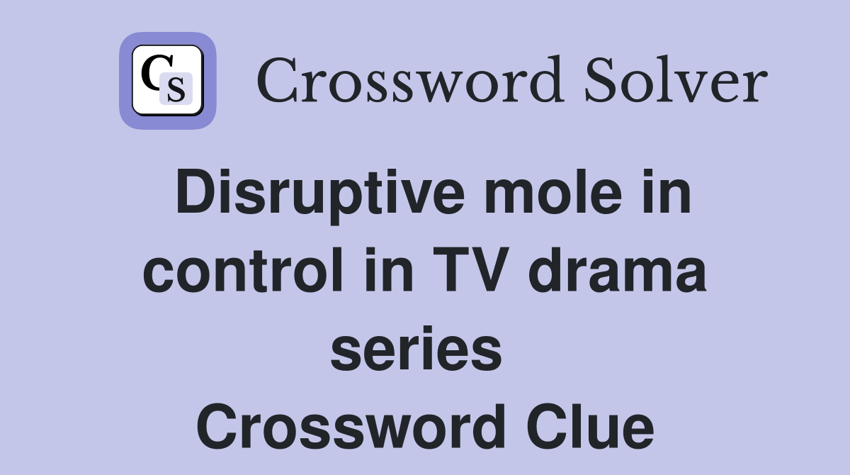 Disruptive mole in control in TV drama series  Crossword Clue