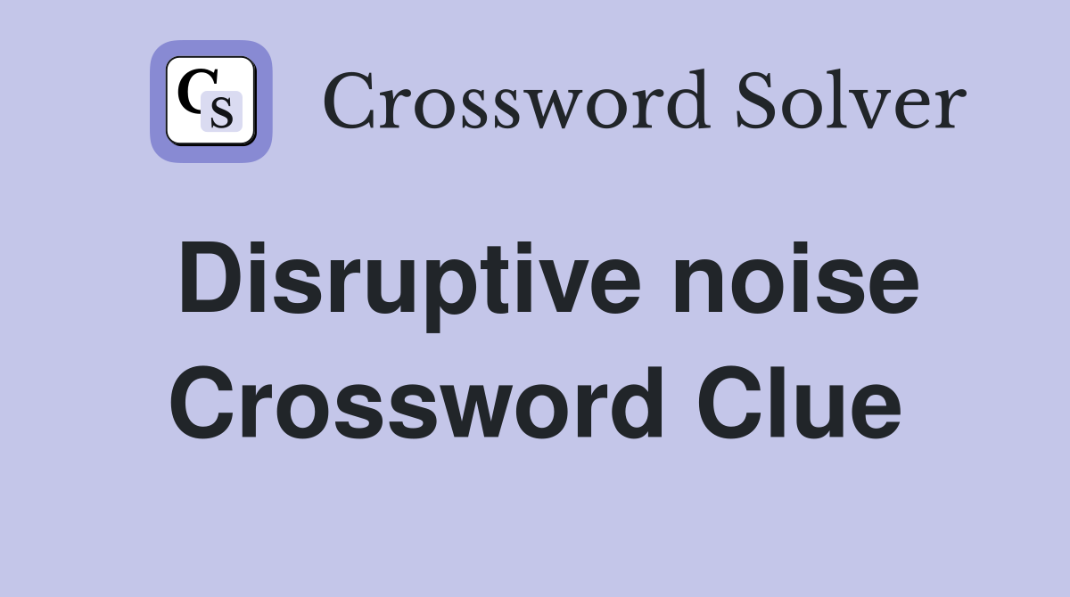 Disruptive noise Crossword Clue