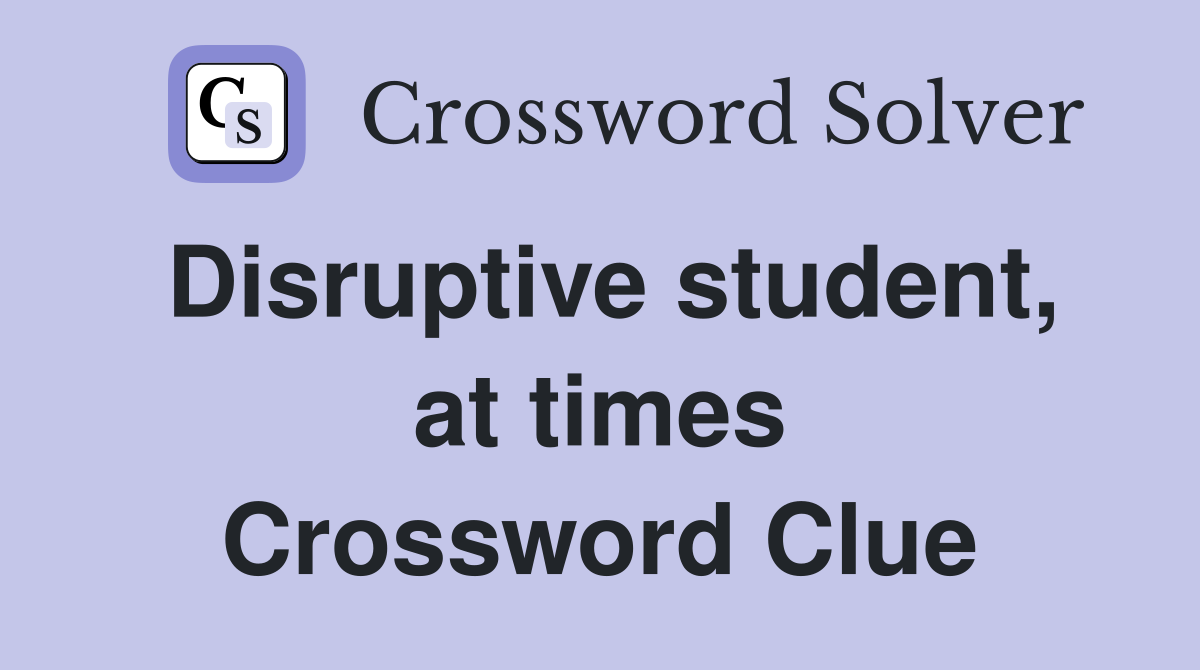 Disruptive student, at times Crossword Clue