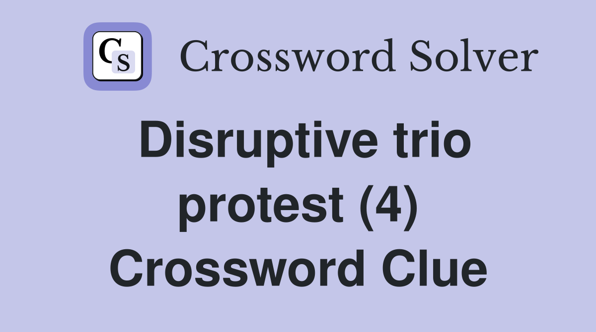 Disruptive trio protest (4) Crossword Clue