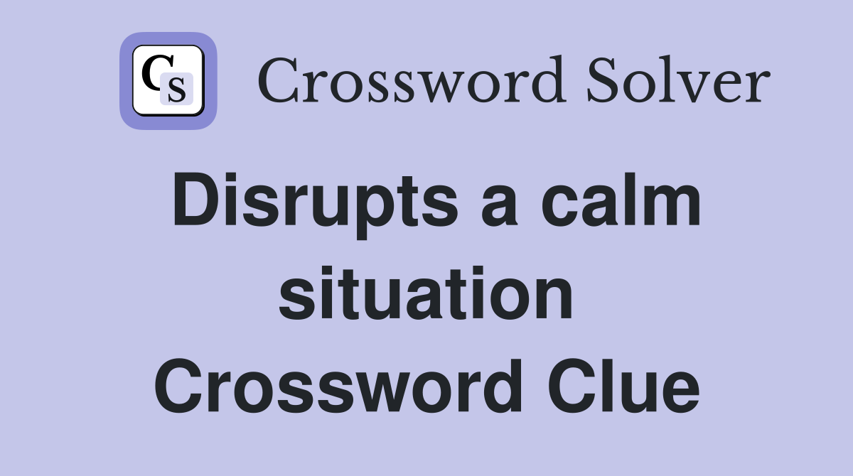 Disrupts a calm situation Crossword Clue