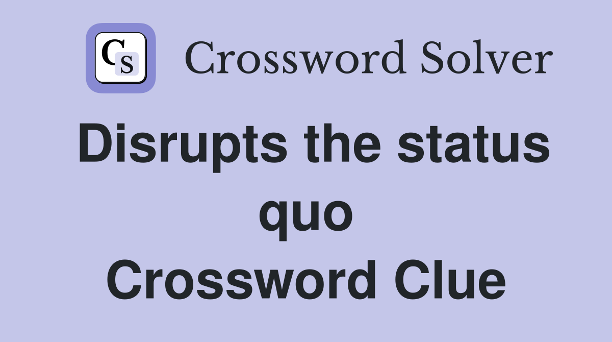 Disrupts the status quo Crossword Clue